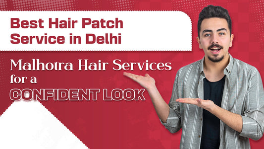 Best Hair Patch Service in Delhi – Choose MalhotraHairService for a Confident Look