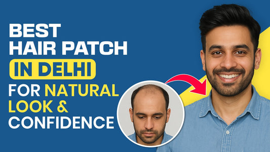 Best Hair Patch in Delhi for Natural Look & Confidence